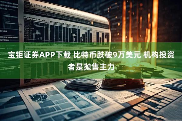 宝钜证券APP下载 比特币跌破9万美元 机构投资者是抛售主力