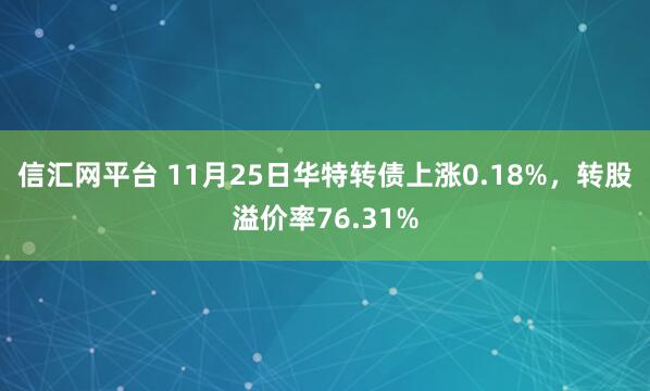 信汇网平台 11月25日华特转债上涨0.18%，转股溢价率76.31%