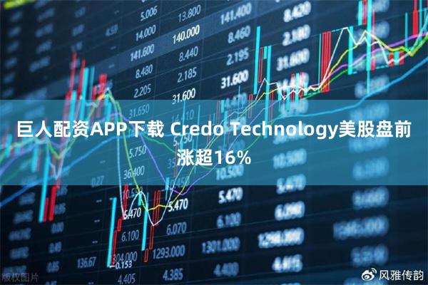 巨人配资APP下载 Credo Technology美股盘前涨超16%