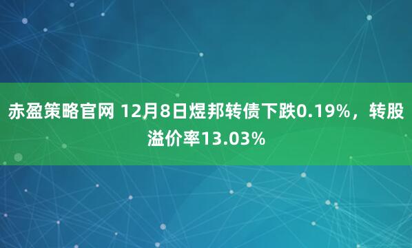 赤盈策略官网 12月8日煜邦转债下跌0.19%，转股溢价率13.03%