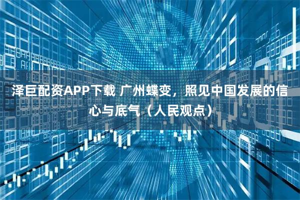 泽巨配资APP下载 广州蝶变，照见中国发展的信心与底气（人民观点）