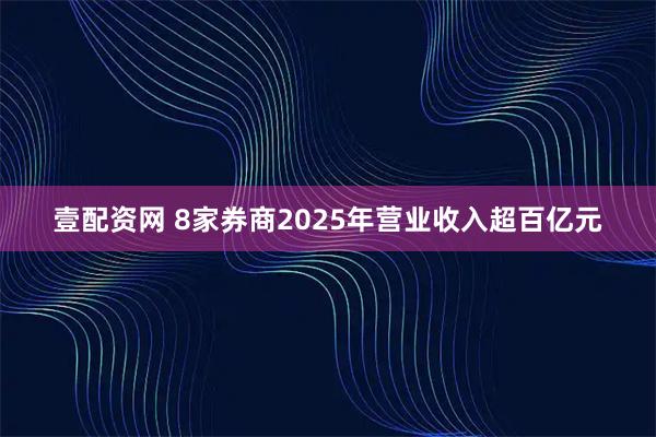 壹配资网 8家券商2025年营业收入超百亿元