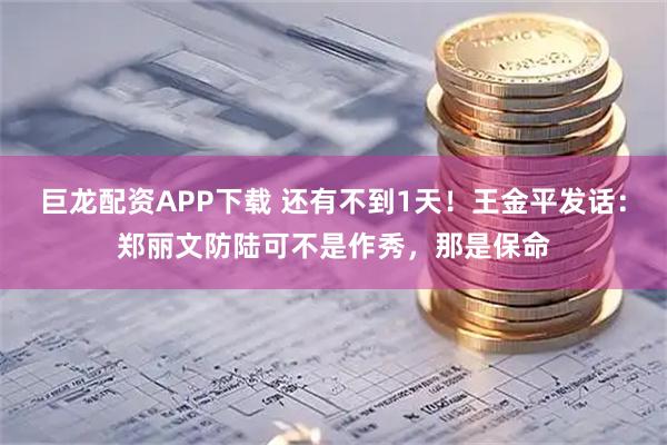 巨龙配资APP下载 还有不到1天！王金平发话：郑丽文防陆可不是作秀，那是保命