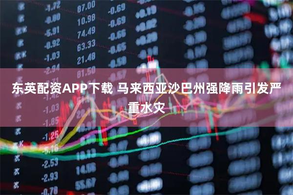 东英配资APP下载 马来西亚沙巴州强降雨引发严重水灾