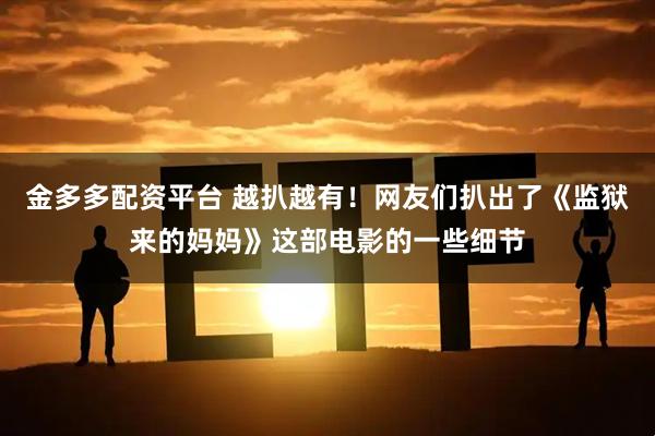 金多多配资平台 越扒越有！网友们扒出了《监狱来的妈妈》这部电影的一些细节
